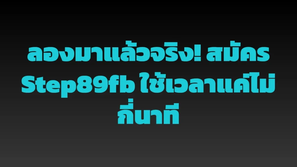 ลองมาแล้วจริง! สมัคร Step89fb ใช้เวลาแค่ไม่กี่นาที