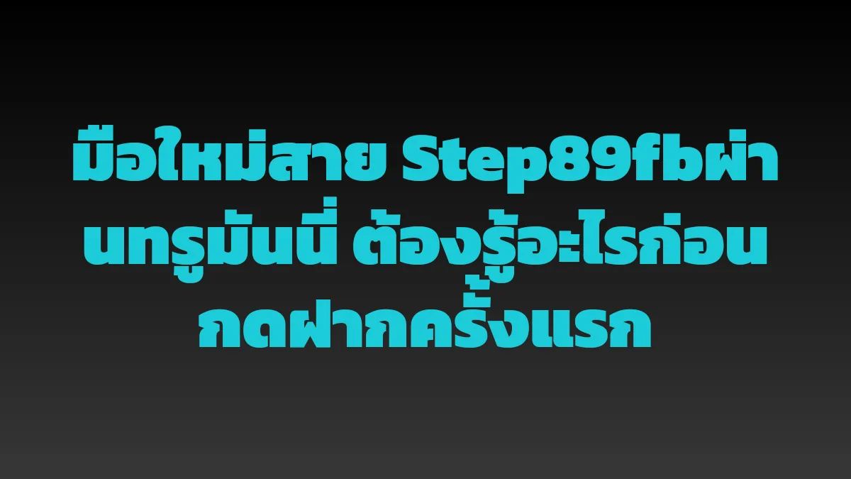 มือใหม่สาย Step89fbผ่านทรูมันนี่ ต้องรู้อะไรก่อนกดฝากครั้งแรก